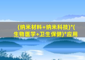 (纳米材料+纳米科技)*(生物医学+卫生保健)*应用