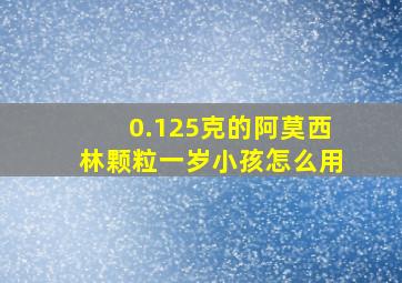 0.125克的阿莫西林颗粒一岁小孩怎么用