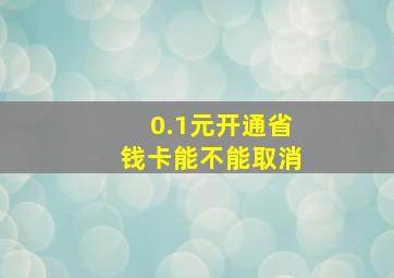 0.1元开通省钱卡能不能取消