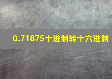 0.71875十进制转十六进制