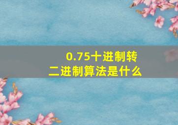 0.75十进制转二进制算法是什么