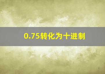 0.75转化为十进制