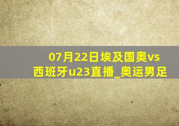 07月22日埃及国奥vs西班牙u23直播_奥运男足