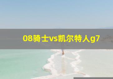 08骑士vs凯尔特人g7