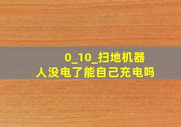 0_10_扫地机器人没电了能自己充电吗