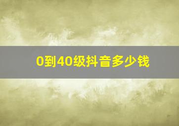 0到40级抖音多少钱