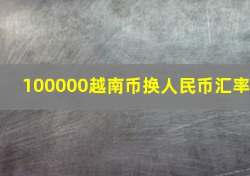 100000越南币换人民币汇率