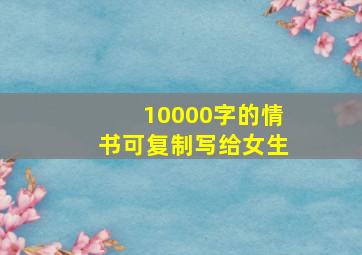 10000字的情书可复制写给女生