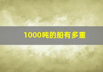 1000吨的船有多重