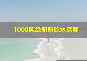 1000吨级船舶吃水深度