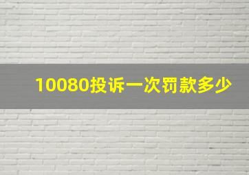 10080投诉一次罚款多少