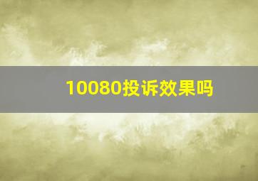 10080投诉效果吗