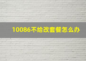 10086不给改套餐怎么办