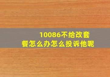 10086不给改套餐怎么办怎么投诉他呢