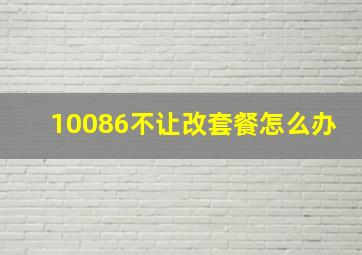 10086不让改套餐怎么办