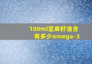 100ml亚麻籽油含有多少omega-3