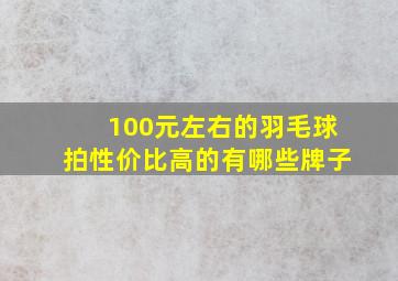 100元左右的羽毛球拍性价比高的有哪些牌子