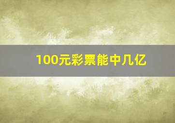 100元彩票能中几亿