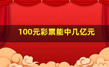 100元彩票能中几亿元