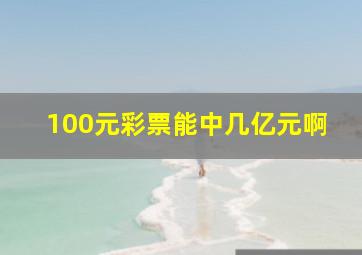 100元彩票能中几亿元啊