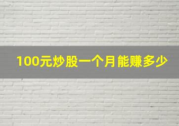 100元炒股一个月能赚多少