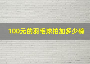 100元的羽毛球拍加多少磅