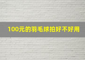 100元的羽毛球拍好不好用