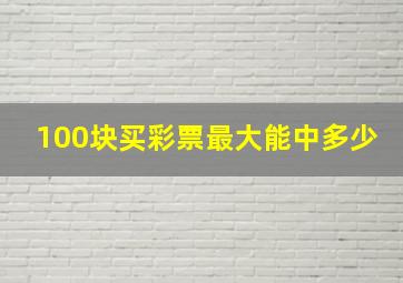 100块买彩票最大能中多少