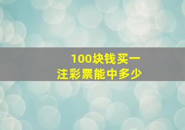 100块钱买一注彩票能中多少