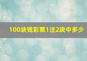 100块钱彩票1注2块中多少