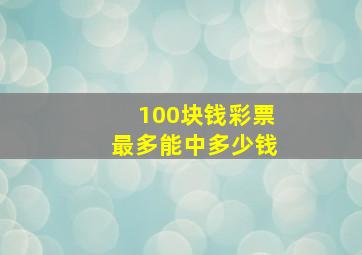 100块钱彩票最多能中多少钱