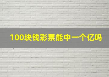 100块钱彩票能中一个亿吗