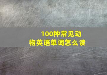 100种常见动物英语单词怎么读