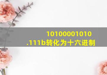 10100001010.111b转化为十六进制