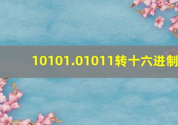 10101.01011转十六进制