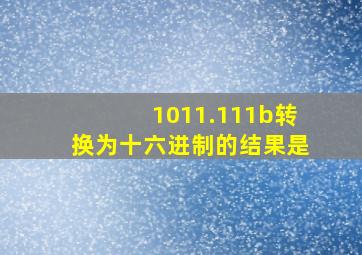 1011.111b转换为十六进制的结果是