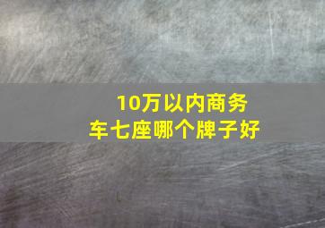 10万以内商务车七座哪个牌子好