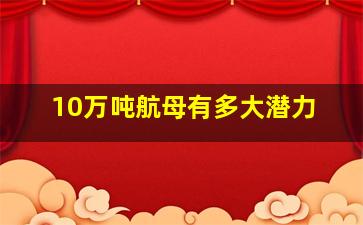 10万吨航母有多大潜力