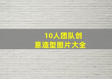 10人团队创意造型图片大全