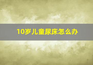 10岁儿童尿床怎么办