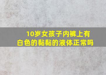 10岁女孩子内裤上有白色的黏黏的液体正常吗