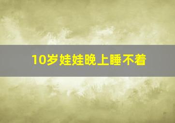 10岁娃娃晚上睡不着