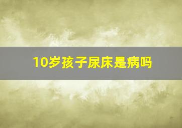 10岁孩子尿床是病吗