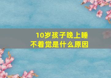 10岁孩子晚上睡不着觉是什么原因