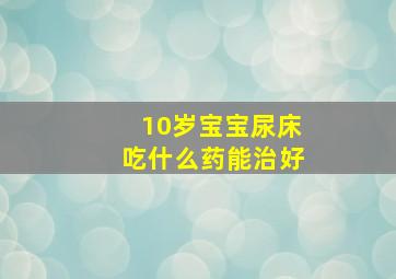 10岁宝宝尿床吃什么药能治好