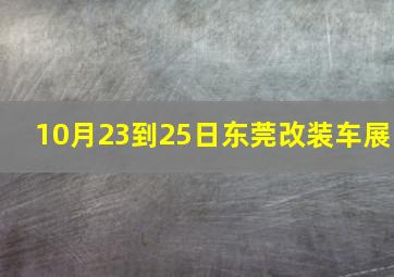 10月23到25日东莞改装车展