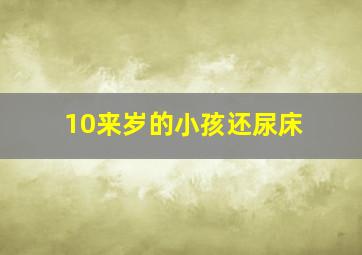 10来岁的小孩还尿床