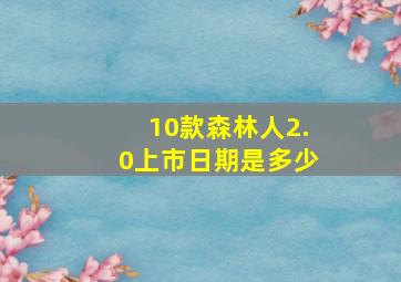 10款森林人2.0上市日期是多少