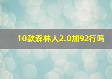 10款森林人2.0加92行吗