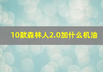 10款森林人2.0加什么机油